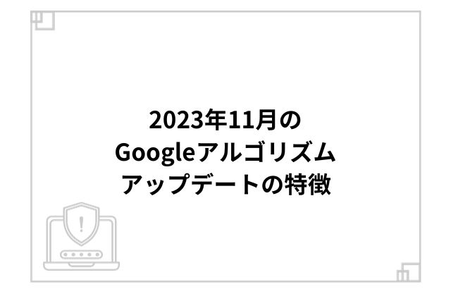 2023年11月のGoogleアルゴリズムアップデートの特徴