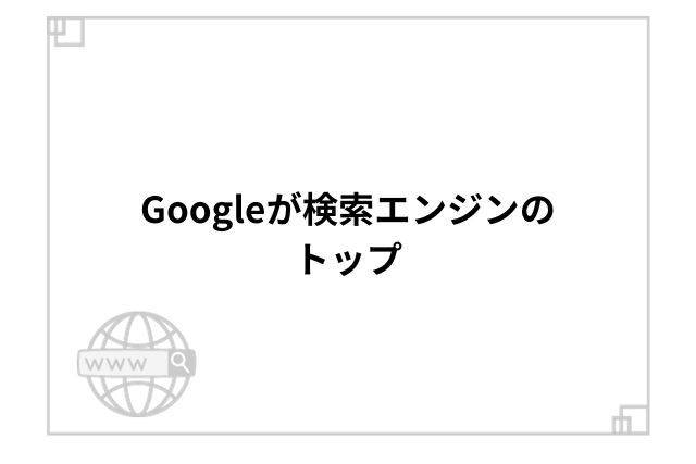 Googleが検索エンジンのトップ
