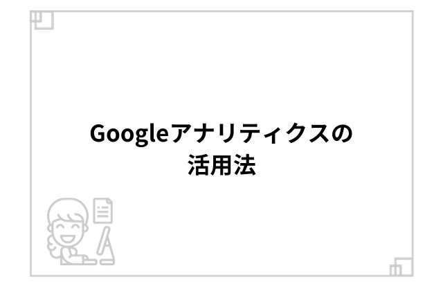 Googleアナリティクスの活用法