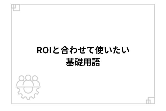 ROIと合わせて使いたい基礎用語