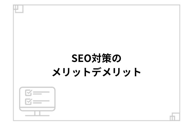 SEO対策のメリットデメリット