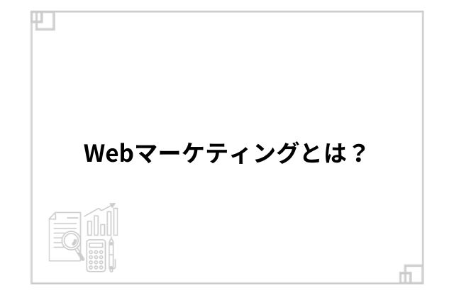 Webマーケティングとは？