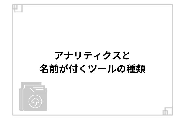 アナリティクスと名前が付くツールの種類