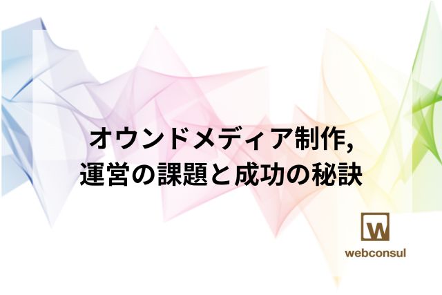 オウンドメディア制作,運営の課題と成功の秘訣