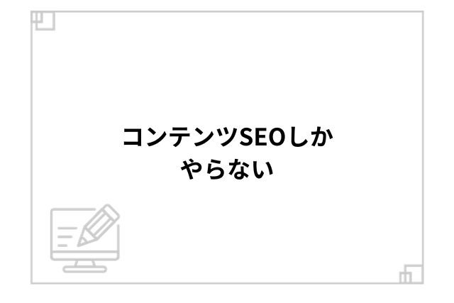 コンテンツSEOしかやらない