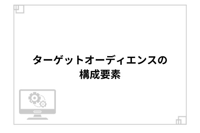 ターゲットオーディエンスの構成要素