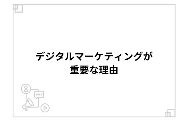 デジタルマーケティングが重要な理由