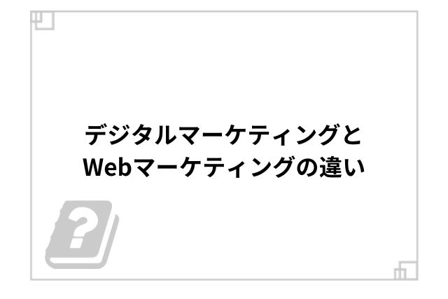 デジタルマーケティングとWebマーケティングの違い