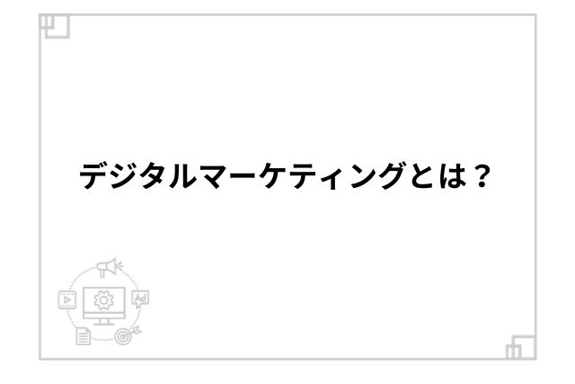 デジタルマーケティングとは？