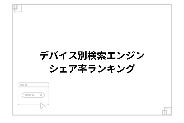 デバイス別検索エンジンシェア率ランキング