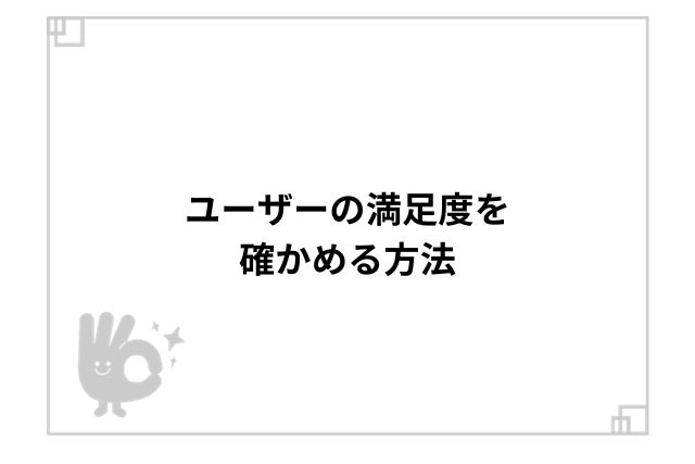 ユーザーの満足度を確かめる方法