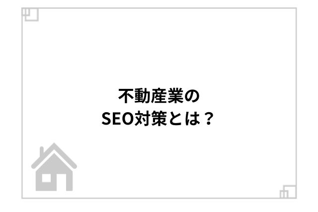 不動産業のSEO対策とは？