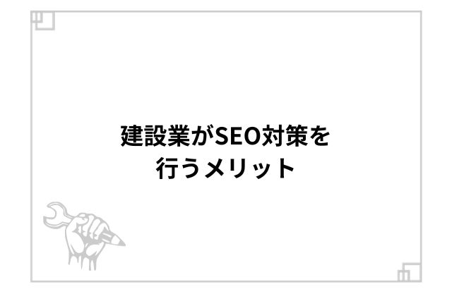 建設業がSEO対策を行うメリット