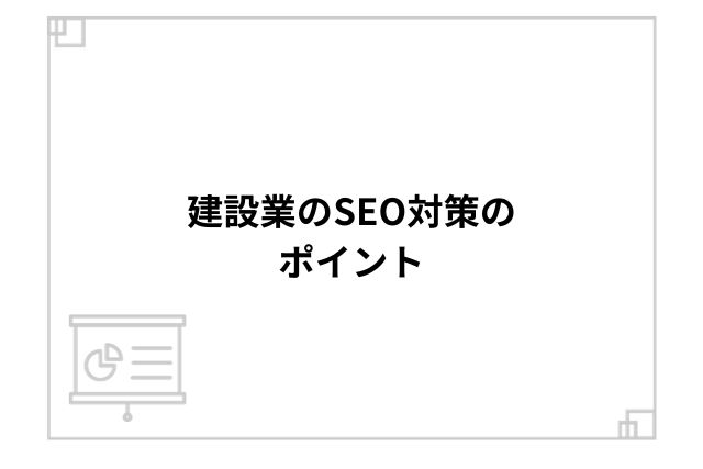 建設業のSEO対策のポイント