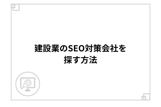 建設業のSEO対策会社を探す方法