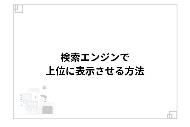 検索エンジンで上位に表示させる方法