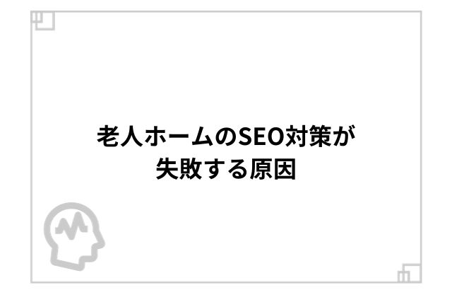 老人ホームのSEO対策が失敗する原因