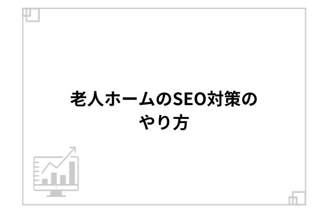 老人ホームのSEO対策のやり方