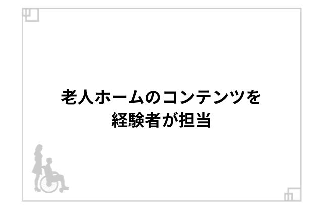 老人ホームのコンテンツを経験者が担当