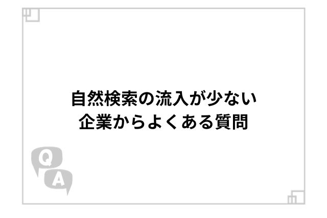 自然検索の流入が少ない企業からよくある質問