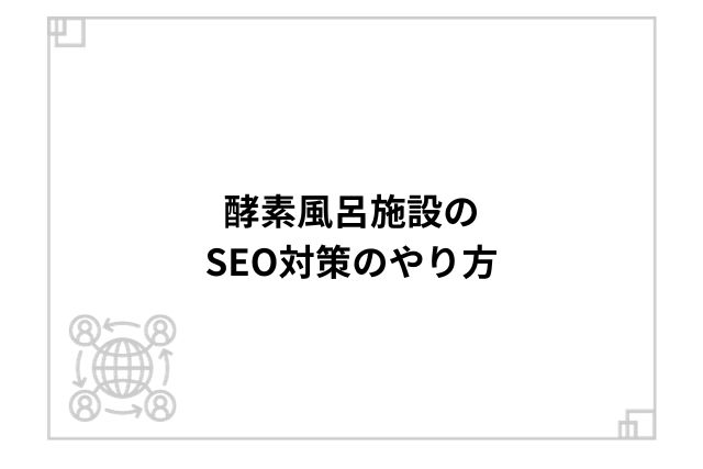 酵素風呂施設のSEO対策のやり方