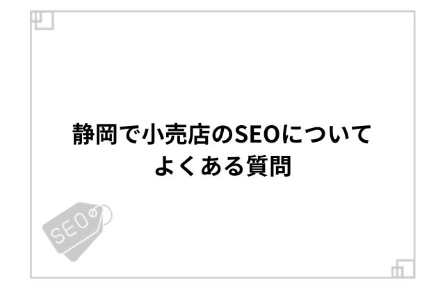 静岡で小売店のSEOについてよくある質問