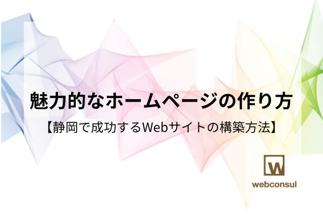 魅力的なホームページの作り方【静岡で成功するWebサイトの構築方法】