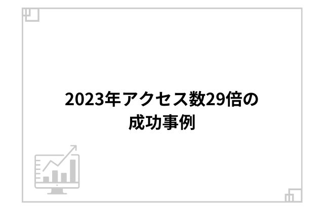 2023年アクセス数29倍の成功事例