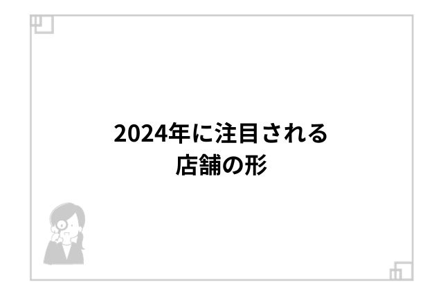 2024年に注目される店舗の形