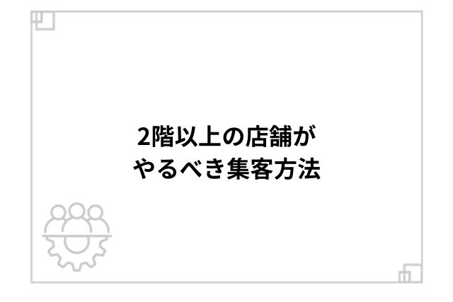 2階以上の店舗がやるべき集客方法