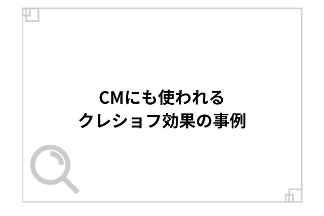 CMにも使われるクレショフ効果の事例