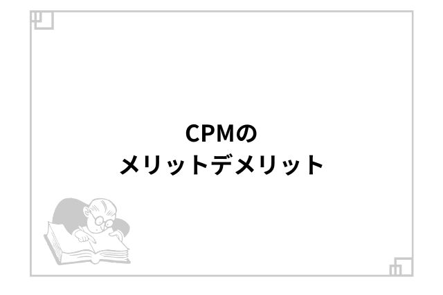 CPMのメリットデメリット