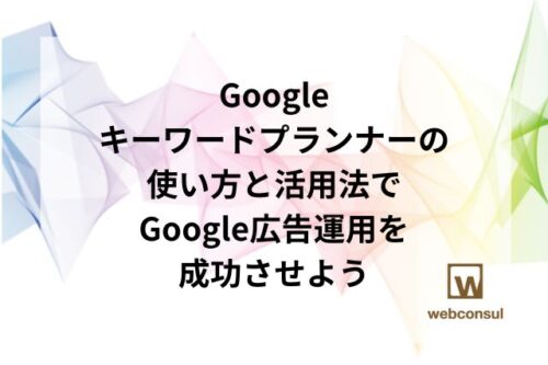 Googleキーワードプランナーの使い方と活用法でGoogle広告運用を成功させよう