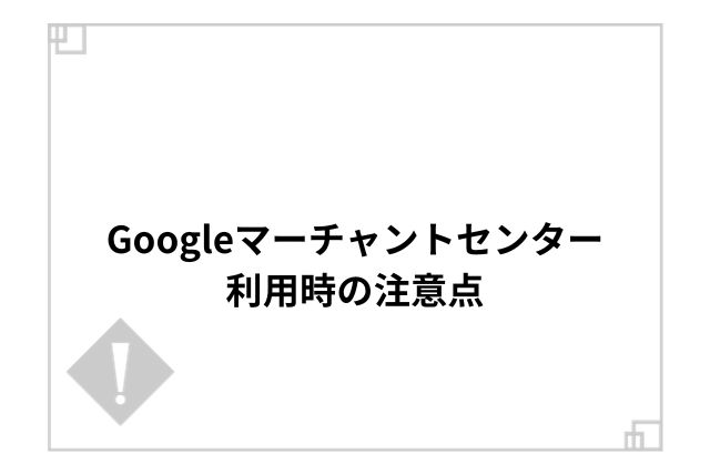 Googleマーチャントセンター利用時の注意点