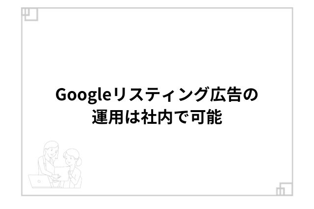 Googleリスティング広告の運用は社内で可能