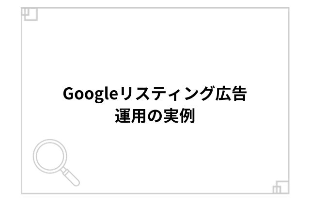 Googleリスティング広告運用の実例