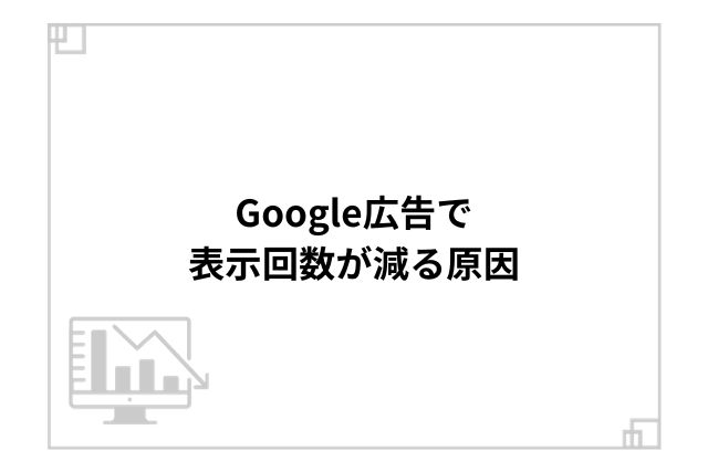 Google広告で表示回数が減る原因