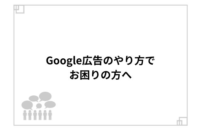 Google広告のやり方でお困りの方へ