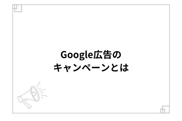 Google広告のキャンペーンとは