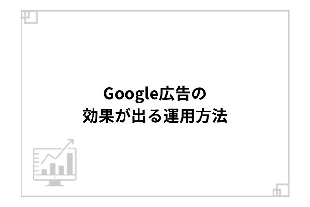 Google広告の効果が出る運用方法