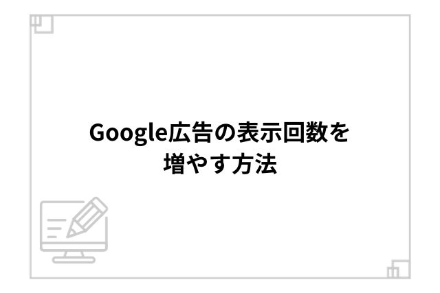 Google広告の表示回数を増やす方法