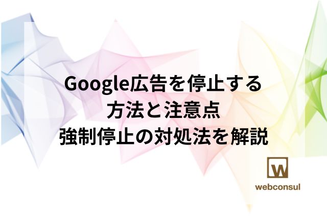 Google広告を停止する方法と注意点、強制停止の対処法を解説