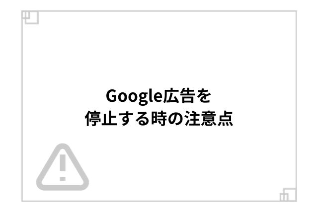 Google広告を停止する時の注意点