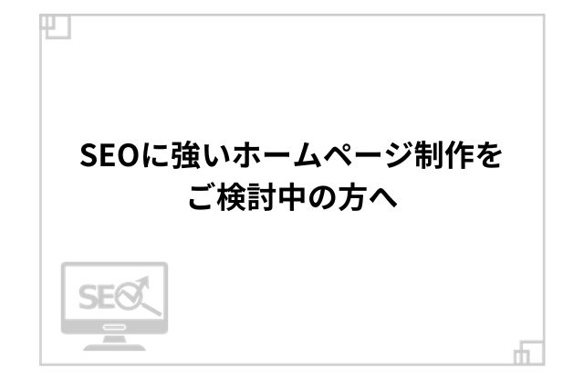 SEOに強いホームページ制作をご検討中の方へ