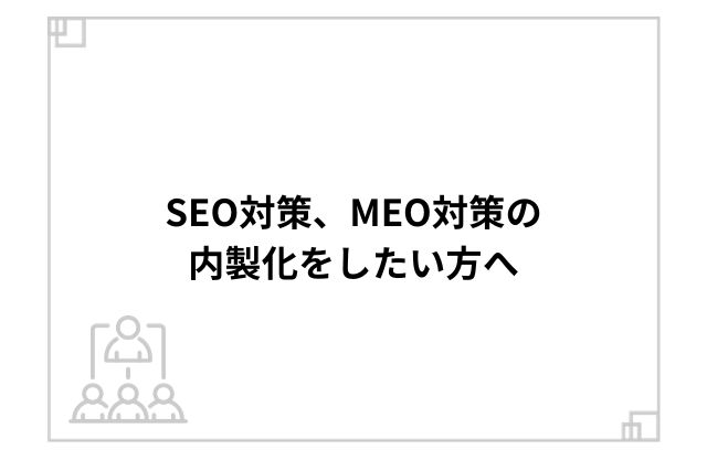 SEO対策、MEO対策の内製化をしたい方へ