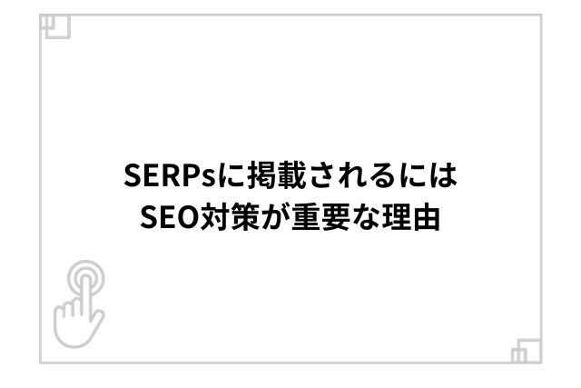 SERPsに掲載されるにはSEO対策が重要な理由