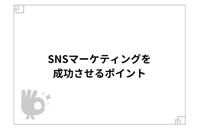 SNSマーケティングを成功させるポイント