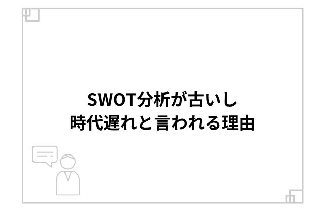 SWOT分析が古いし時代遅れと言われる理由