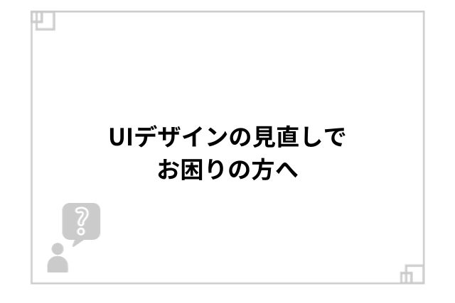 UIデザインの見直しでお困りの方へ