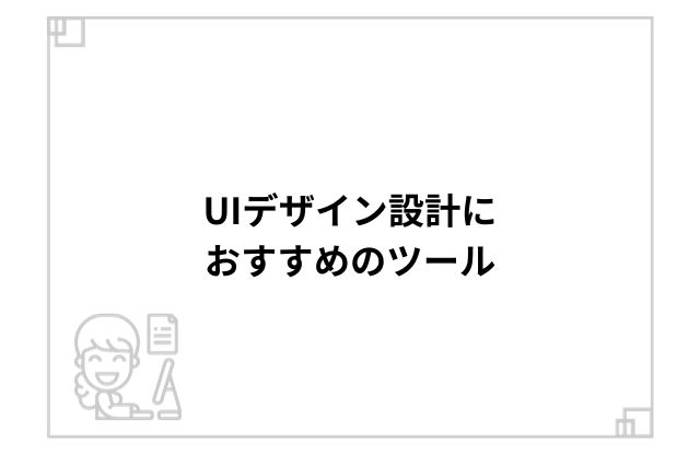 UIデザイン設計におすすめのツール